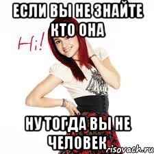если вы не знайте кто она ну тогда вы не человек