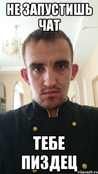 не запустишь чат тебе пиздец