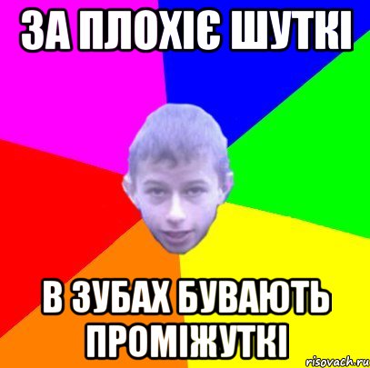 За плохіє шуткі В зубах бувають проміжуткі