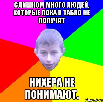 Слишком много людей, которые пока в табло не получат Нихера не понимают.