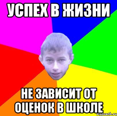 Успех в жизни не зависит от оценок в школе