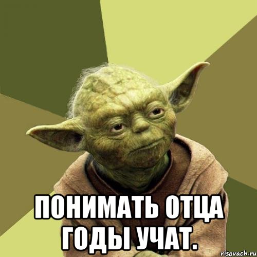  Понимать отца годы учат.