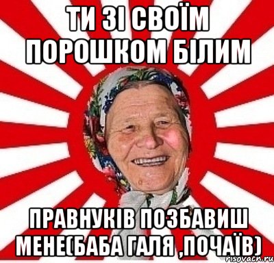 ти зі своїм порошком білим правнуків позбавиш мене(баба галя ,почаїв), Мем  бабуля