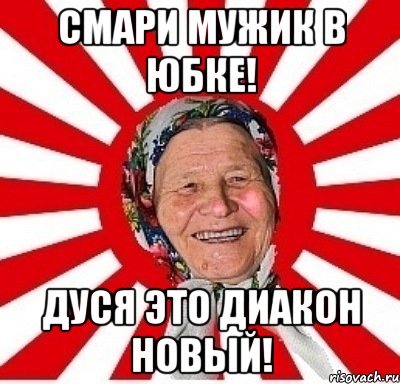 Смари мужик в юбке! Дуся это диакон новый!, Мем  бабуля