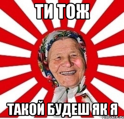 Ти тож такой будеш як я, Мем  бабуля