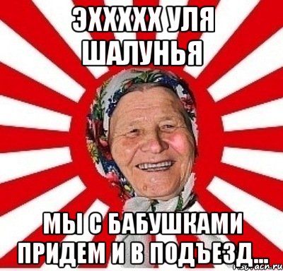 эххххх уля шалунья мы с бабушками придем и в подъезд..., Мем  бабуля