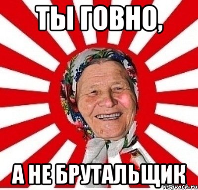 Ты говно, А не Брутальщик, Мем  бабуля