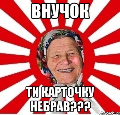 Внучок ти карточку небрав???, Мем  бабуля