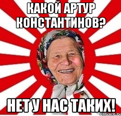 Какой Артур Константинов? Нет у нас таких!, Мем  бабуля