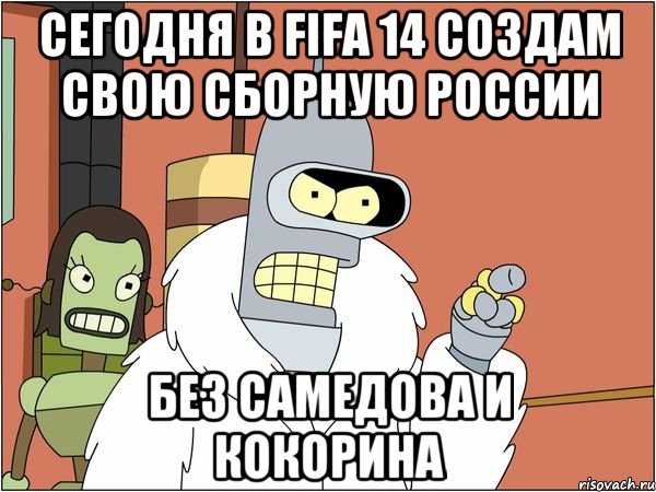 Сегодня в FIFA 14 создам свою сборную России Без Самедова и Кокорина, Мем Бендер