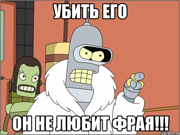 убить его он не любит фрая!!!, Мем Бендер