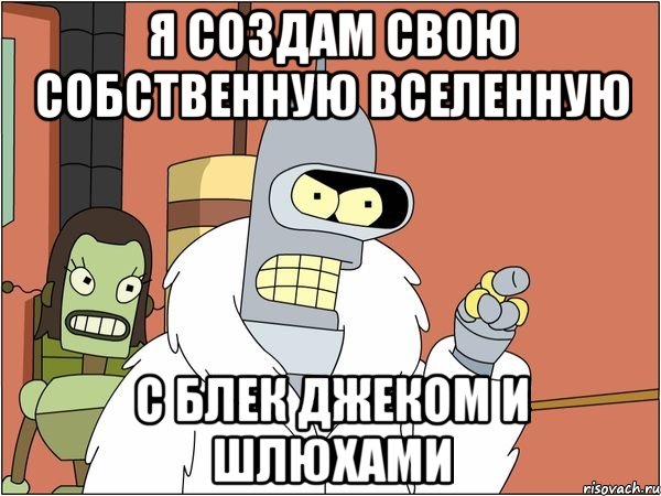 Я СОЗДАМ СВОЮ СОБСТВЕННУЮ ВСЕЛЕННУЮ С БЛЕК ДЖЕКОМ И ШЛЮХАМИ, Мем Бендер