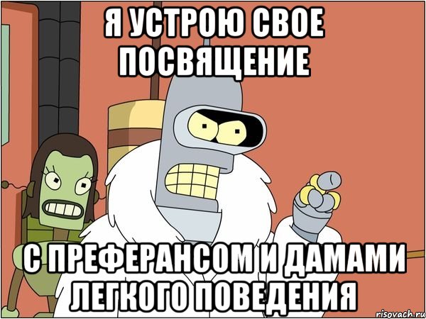 Я УСТРОЮ СВОЕ ПОСВЯЩЕНИЕ С ПРЕФЕРАНСОМ И ДАМАМИ ЛЕГКОГО ПОВЕДЕНИЯ, Мем Бендер