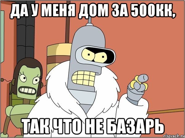 Да у меня дом за 500кк, Так что не базарь, Мем Бендер