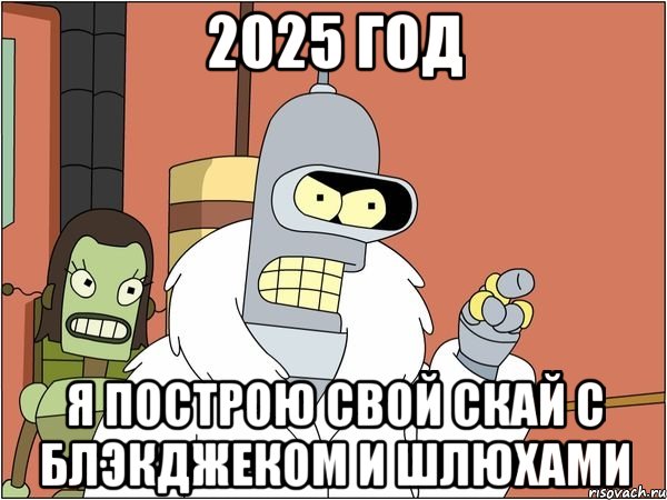 2025 год Я построю свой скай с блэкджеком и шлюхами, Мем Бендер