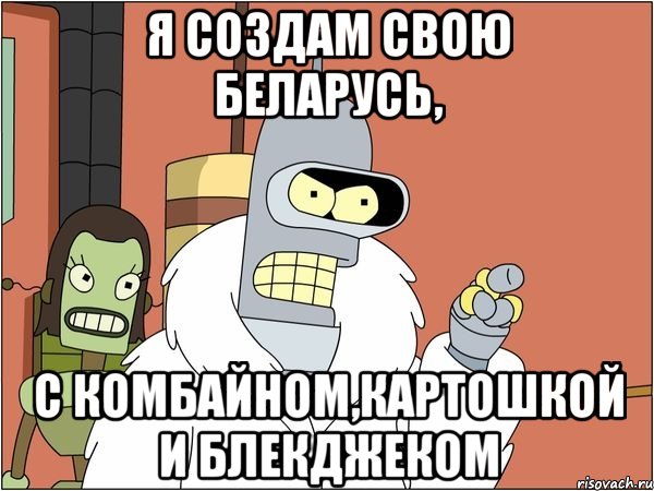 Я создам свою Беларусь, С комбайном,картошкой и блекджеком, Мем Бендер