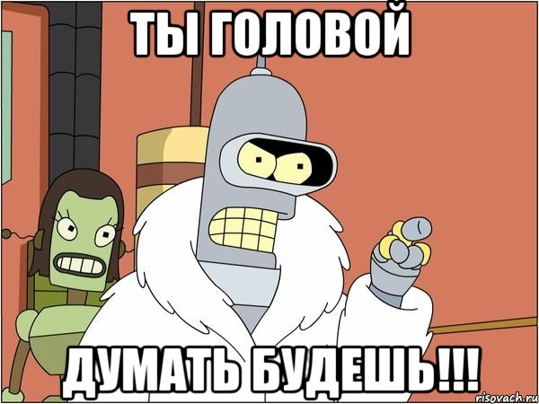 ты головой думать будешь!!!, Мем Бендер