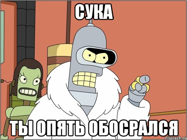 cука ты опять обосрался, Мем Бендер