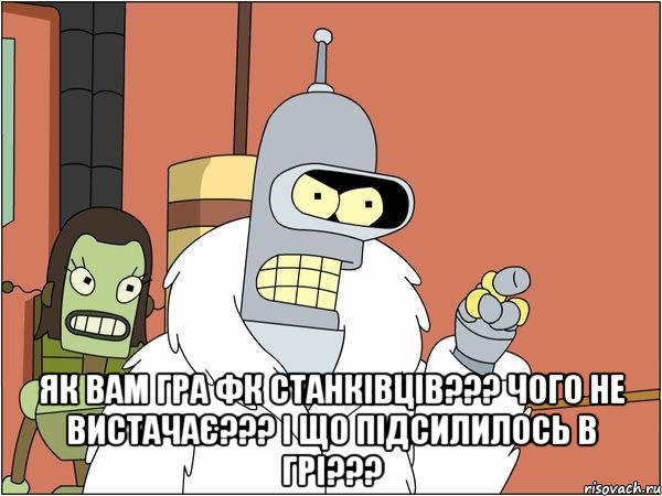  Як вам гра ФК Станківців??? Чого не вистачає??? І що підсилилось в грі???, Мем Бендер