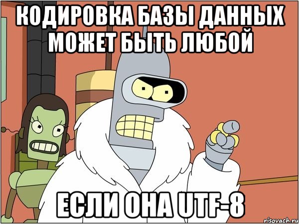 Кодировка базы данных может быть любой если она UTF-8, Мем Бендер