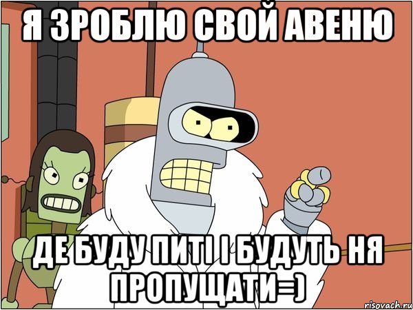 Я зроблю свой авеню де буду питі і будуть ня пропущати=), Мем Бендер