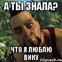 А ты знала? что я люблю вику