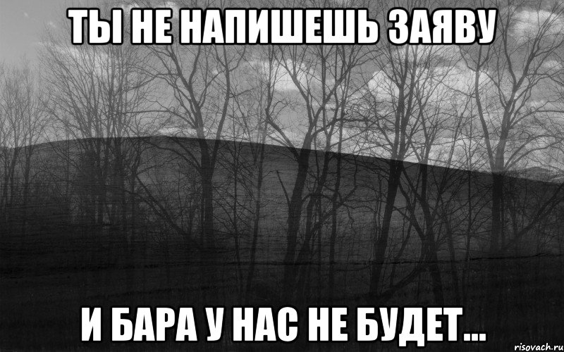 Ты не напишешь заяву И бара у нас не будет...