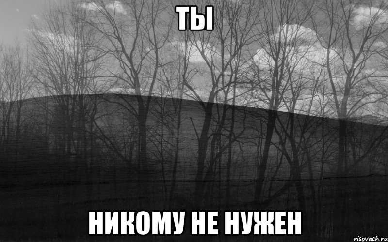 ТЫ НИКОМУ НЕ НУЖЕН