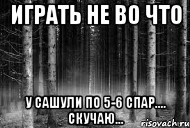 играть не во что у Сашули по 5-6 спар.... скучаю...