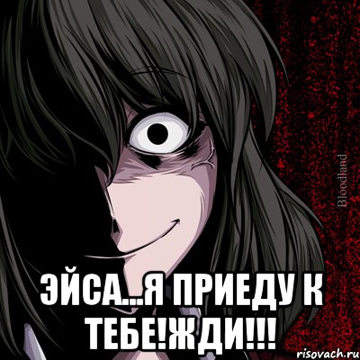  Эйса...Я приеду к тебе!Жди!!!, Мем bloodthirsty