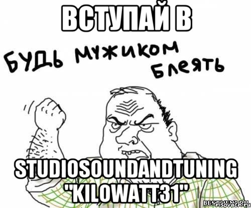 Вступай в StudioSoundAndTuning "kilowatt31", Мем блять