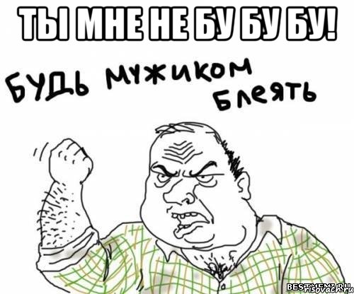 ты мне не бу бу бу! , Мем блять