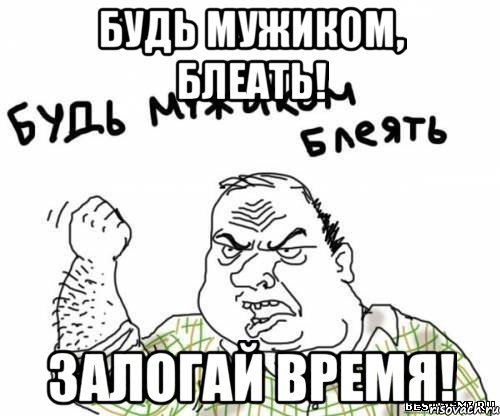 Будь мужиком, блеать! Залогай время!, Мем блять
