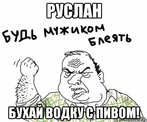 Руслан Бухай водку с пивом!, Мем блять