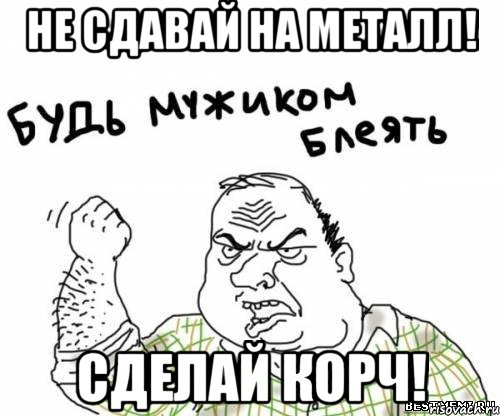 Не сдавай на металл! Сделай корч!, Мем блять