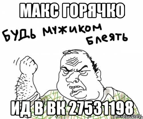 Макс Горячко Ид в ВК 27531198, Мем блять