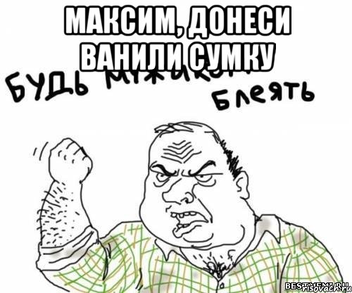 Максим, донеси ванили сумку , Мем блять