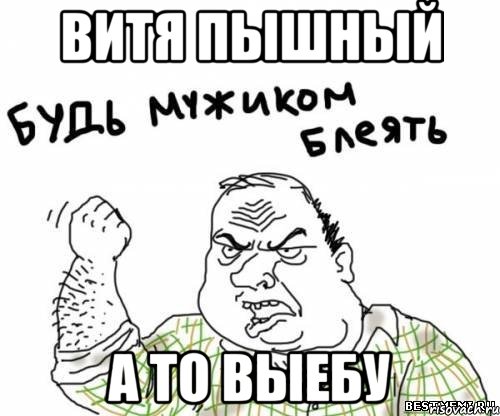 Витя пышный А то выебу, Мем блять