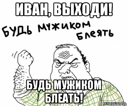 Иван, выходи! Будь мужиком блеать!, Мем блять