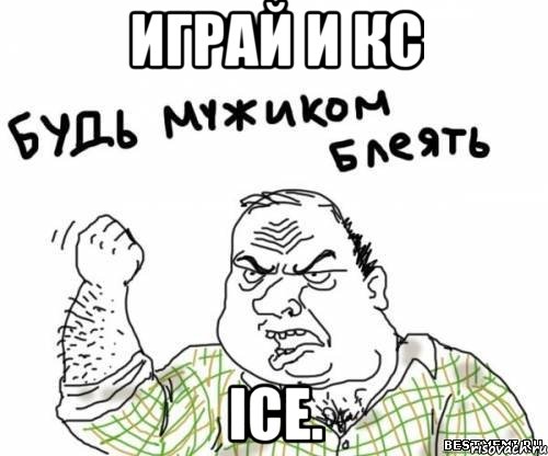 играй и кс Ice., Мем блять