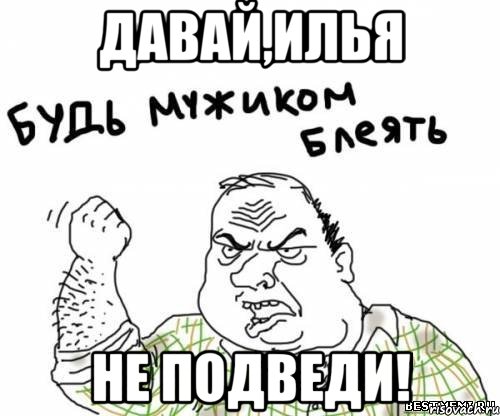 Давай,Илья Не подведи!, Мем блять