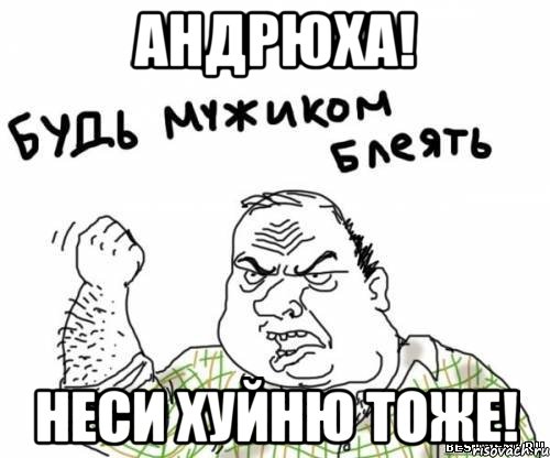 андрюха! неси хуйню тоже!, Мем блять