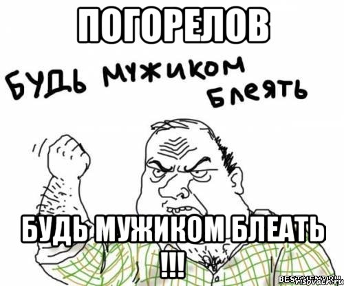 Погорелов Будь мужиком блеать !!!, Мем блять