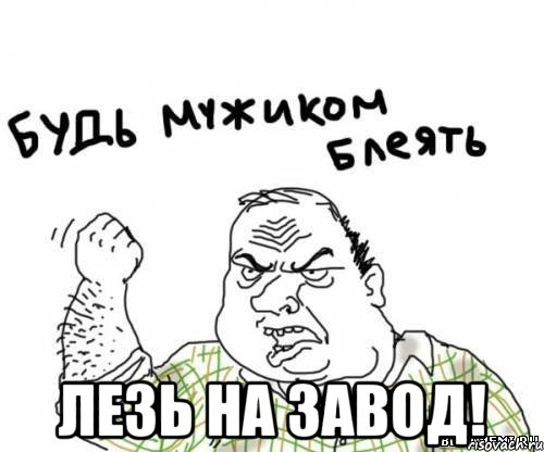  ЛЕЗЬ НА ЗАВОД!, Мем блять