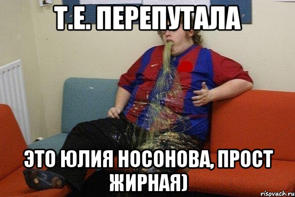 Т.е. перепутала Это Юлия Носонова, прост жирная)