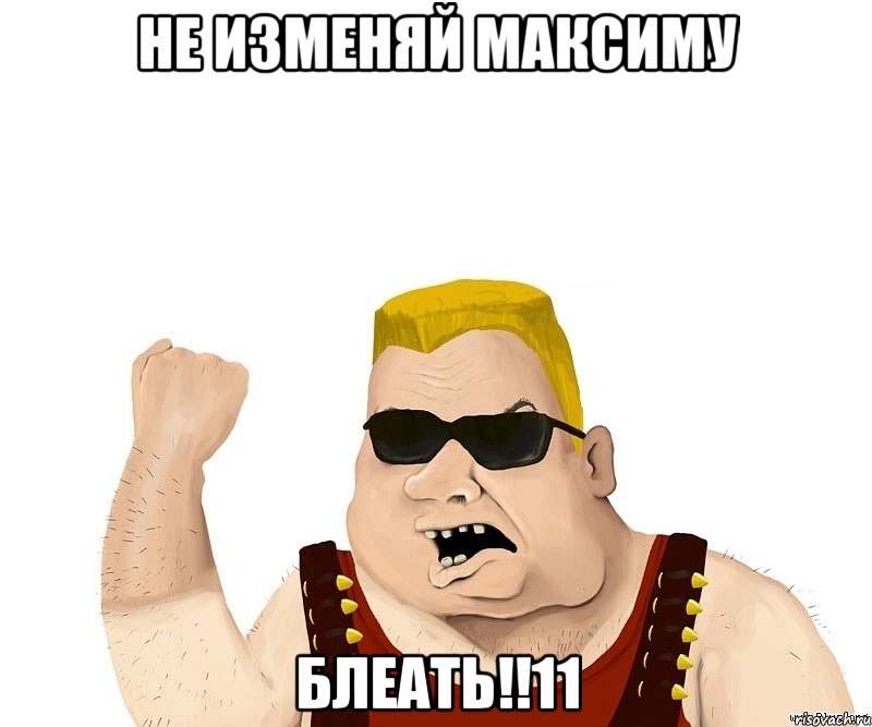 НЕ ИЗМЕНЯЙ МАКСИМУ БЛЕАТЬ!!11, Мем Боевой мужик блеать