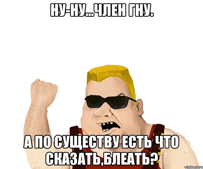 Ну-ну...член гну. А по существу есть что сказать,блеать?, Мем Боевой мужик блеать