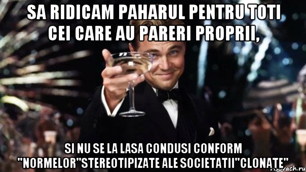 Sa ridicam paharul pentru toti cei care au pareri proprii, si nu se la lasa condusi conform ''normelor''stereotipizate ale societatii''clonate'', Мем Великий Гэтсби (бокал за тех)