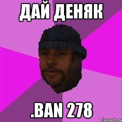 ДАЙ ДЕНЯК .ban 278