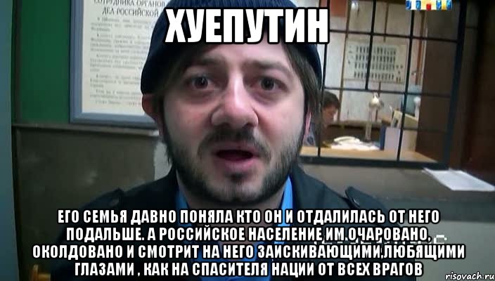 xуeпуTИH Его семья давно поняла кто он и отдалилась от него подальше. А российское население им очаровано, околдовано и смотрит на него заискивающими,любящими глазами , как на спасителя нации от всех врагов, Мем Бородач